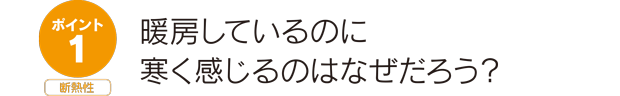 ポイント1断熱性。暖房しているのに寒く感じるのはなぜだろう？