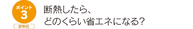 ポイント3断熱性。断熱したら、どのくらい省エネになる？