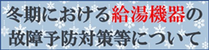 冬期における給湯機器の故障予防対策等について